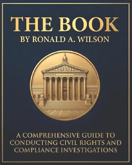 The Book: A Comprehensive Guide to Conducting Civil Rights and Compliance Investigations by Ronald A. Wilson