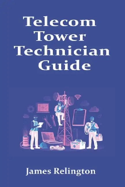 Telecom Tower Technician Guide: How to Start in Tower Climbing and Field Maintenance by James Relington