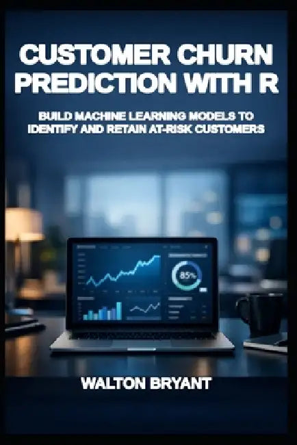 Customer Churn Prediction with R: Build Machine Learning Models to Identify and Retain At-Risk Customers by Walton Bryant