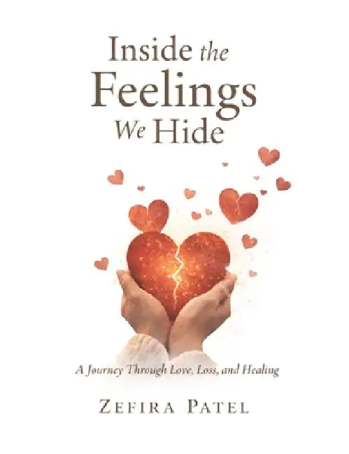Inside the Feelings We Hide: A Journey Through Love, Heartbreak, Healing, and the Quiet Strength of the Human Heart by Zefira Patel