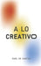 A Lo Creativo: Puntos esenciales de creativo a creativos by Raul de Santos