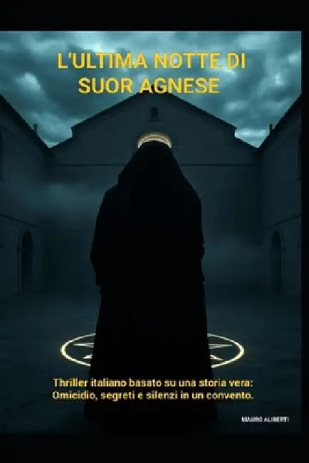 L'Ultima Notte di Suor Agnese: Thriller italiano basato su una storia vera: omicidio, segreti e silenzi in un convento by Mauro Aliberti