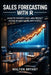 Sales Forecasting with R: Analyze Business Data and Predict Future Revenue Using Data Science by Walton Bryant
