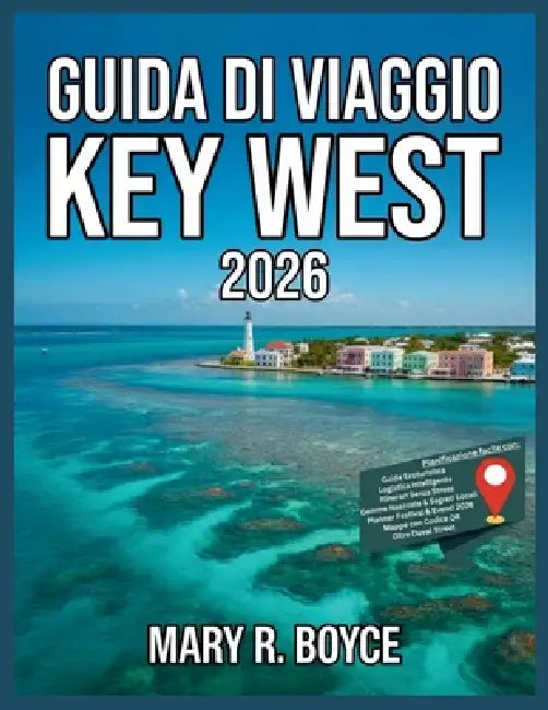 Guida turistica di Key West 2026: Principali attrazioni, alloggi, eventi del festival, cose da fare, angoli nascosti, ristoranti, informazioni pratich by Mary R. Boyce