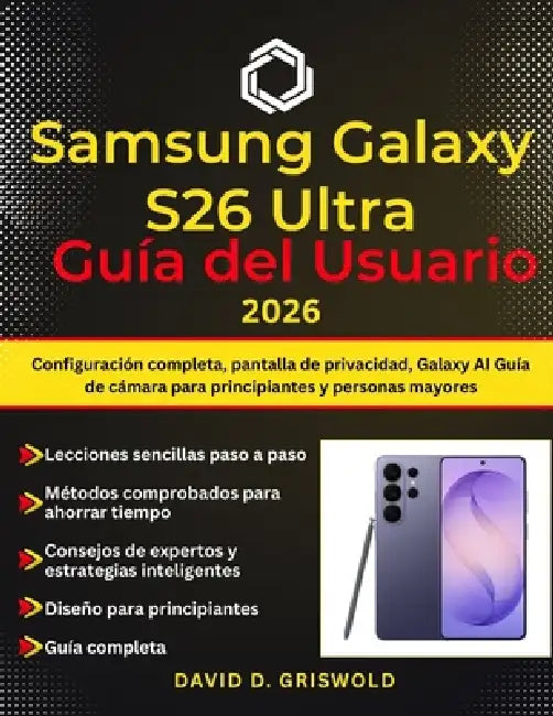 Samsung Galaxy S26 Ultra Guía del Usuario 2026: Configuración completa, pantalla de privacidad, Galaxy AI Guía de cámara para principiantes y personas by David D. Griswold
