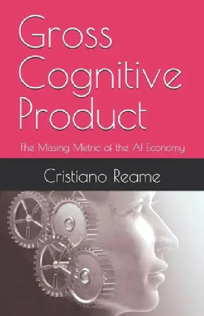 Gross Cognitive Product: The Missing Metric of the AI Economy by Cristiano Reame