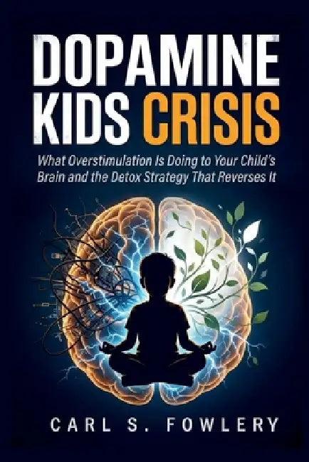 Dopamine kids Crisis: What Overstimulation is Doing to Your Child's Brain and the Detox Strategy That Reverse it by Carl S. Fowler