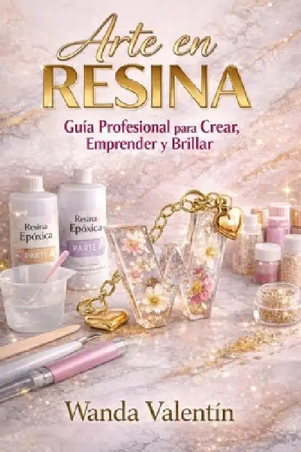Arte en Resina: Guía Profesional para Crear, Emprender y Brillar by Wanda Valentín