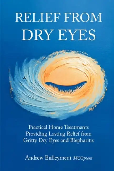 Relief from Dry Eye: Practical Home Treatments Poviding Lasting Relief from Gritty Dry Eyes and Blepharitis by Andrew Bulleyment McOpto