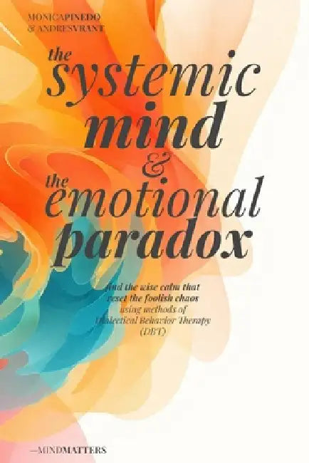 The SYSTEMIC MIND & The EMOTIONAL PARADOX: Find the wise calm that resets the foolish chaos using methods of Dialectical Behavior Therapy (DBT) by Monica Pinedo, Andres Vrant