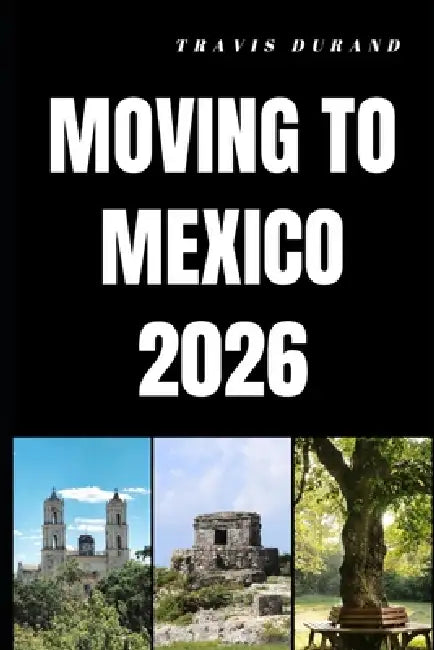 Moving to Mexico 2026: Discover How to Relocate, Adapt, and Build a Fulfilling Life in Mexico by Travis Durand