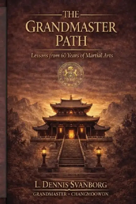 The Grandmaster Path: Lessons From 60 Years of Martial Arts, Leadership and Discipline by L. Dennis L. Dennis Svanborg