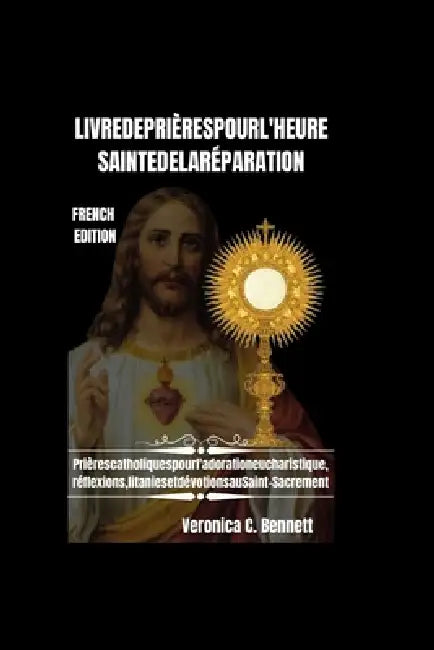 Livre de prières de l'Heure Sainte de la Réparation: Prières catholiques pour l'adoration eucharistique, Réflexions, litanies et dévotions aux bienheu by Veronica C. Bennett