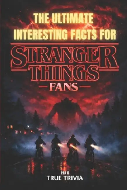 The Ultimate Interesting Facts for Stranger Things Fans: 300+ Mind-Blowing Facts, Hidden Easter Eggs, Behind-the-Scenes Secrets, and Trivia from Hawki by Pra K
