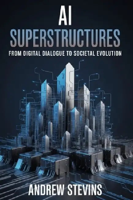 AI Superstructures: From Digital Dialogue to Societal Evolution by Andrew Stevins