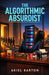 The Algorithmic Absurdist by Akiel Barton