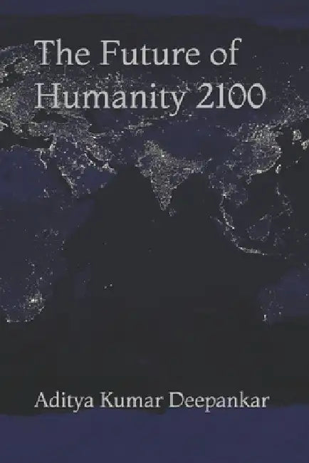 The Future of Humanity 2100 by Aditya Kumar Deepankar