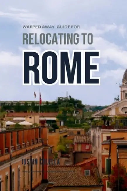 Warped Away Guide For Relocating to Rome: What No One Tells You About Relocation - Until Now! by Justin Colella