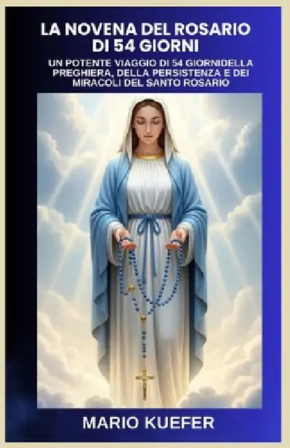 La Novena del Rosario Di 54 Giorni: UN POTENTE VIAGGIO DI 54 GIORNIDELLA PREGHIERA, DELLA PERSISTENZA E DEI MIRACOLI DEL SANTO ROSARIO (Italian transl by Mario Kuefer