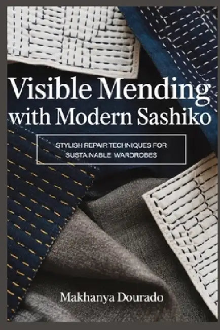 Visible Mending with Modern Sashiko: Stylish Repair Techniques for Sustainable Wardrobes by Makhanya Dourado