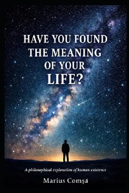 Have You Found the Meaning of Your Life?: A Philosophical Exploration of Human Existence by Marius ComȘa