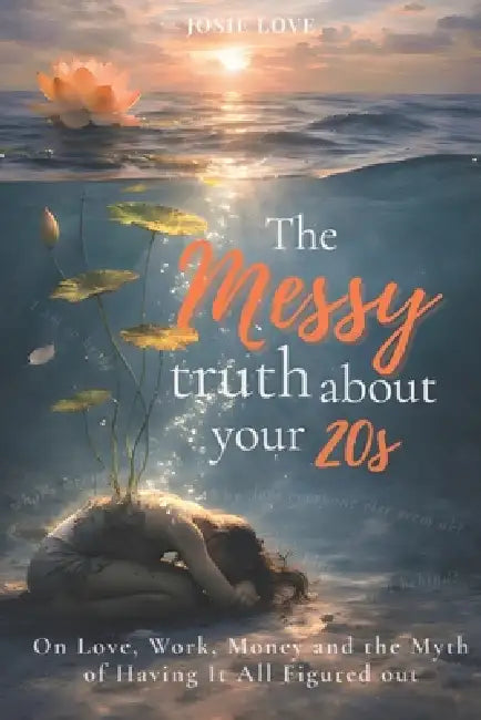 The Messy Truth About Your 20s: On Heartbreak, Hustle, and the Myth of Having It Together by Josie Love