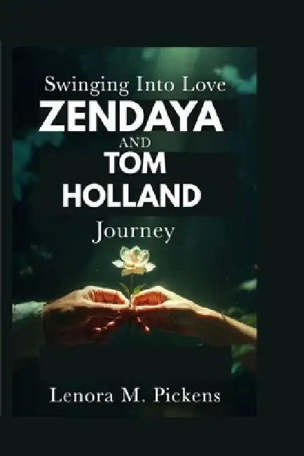Swinging Into Love: Zendaya and Tom Holland Journey by Lenora M. Pickens