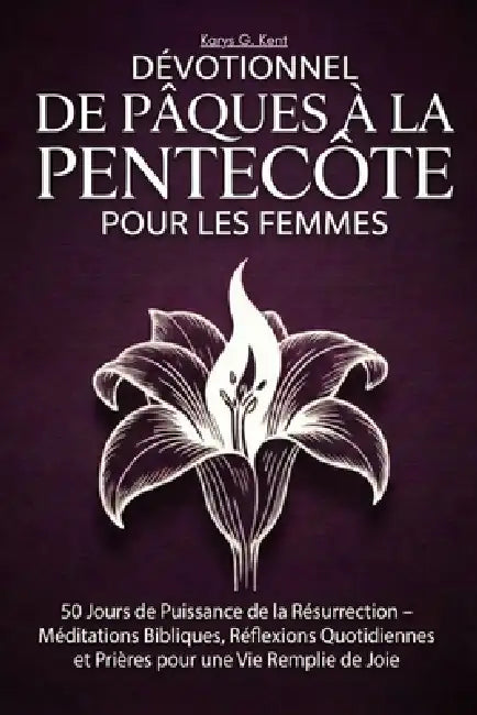 Dévotionnel de Pâques à la Pentecôte pour les Femmes: 50 Jours de Puissance de la Résurrection - Méditations Bibliques, Réflexions Quotidiennes et Pri by Karys Grace Kent