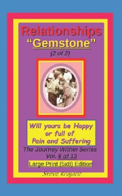Relationships "Gemstone" (2 of 2), Will yours be Happy or full of pain and Suffering: The Journey Within Series, Vol 6 of 13. Large Print (5x8) Editio by Steve Krajacic