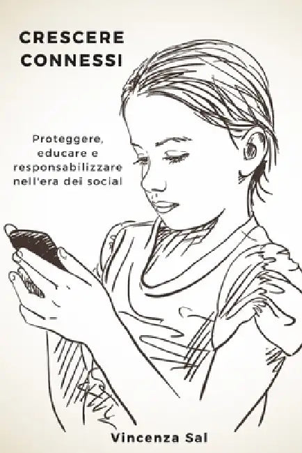 Crescere connessi: Proteggere, educare e responsabilizzare nell'era dei social by Vincenza Sal