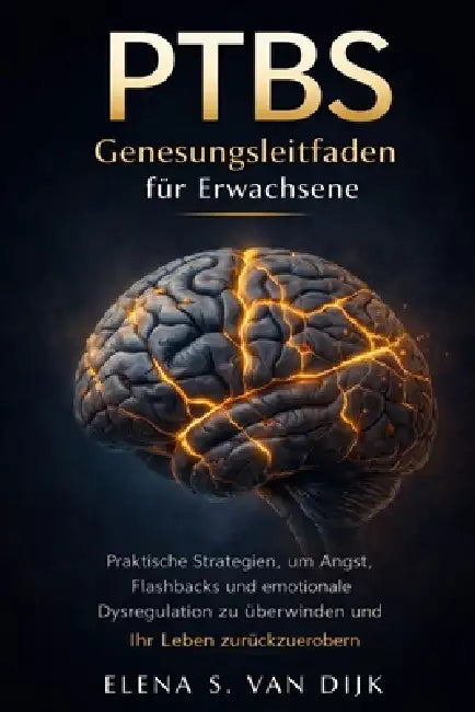 PTBS Genesungsleitfaden für Erwachsene: Praktische Strategien, um Angst, Flashbacks und emotionale Dysregulation zu überwinden und Ihr Leben zurückzue by Elena S. Van Dijk