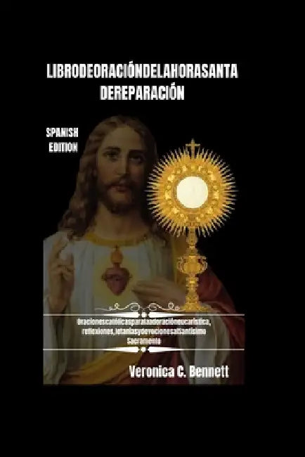 Libro de Oración de la Hora Santa de Reparación: Oraciones católicas para la adoración eucarística, Reflexiones, Letanías y Devociones al Santísimo Sa by Veronica C. Bennett