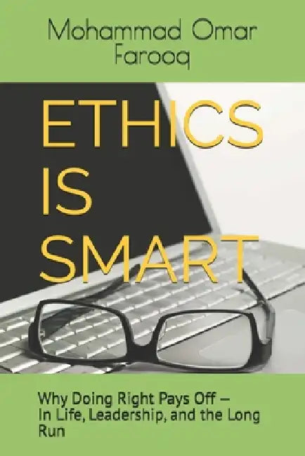 Ethics Is Smart: Why Doing Right Pays Off - In Life, Leadership, and the Long Run by Mohammad Omar Farooq