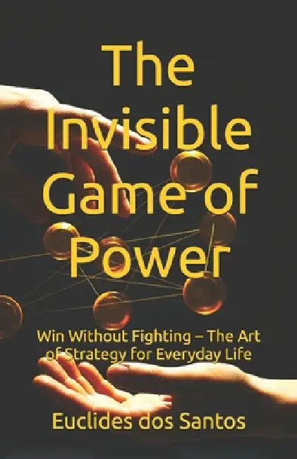 The Invisible Game of Power: The Invisible Game of Power by Euclides Ferreira Dos Santos
