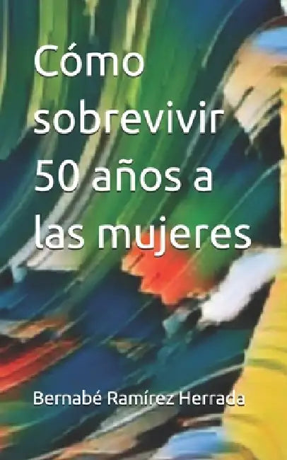 Cómo sobrevivir 50 años a las mujeres by Bernabé Ramírez Herrada