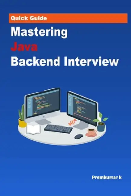 Mastering the Java Backend Interview: Core Java, Spring Boot, Microservices, System Design & Real-World Scenarios by Premkumar K
