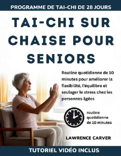 Tai-CHI Sur Chaise Pour Seniors: Routine quotidienne de 10 minutes pour améliorer la flexibilité, l'équilibre et soulager le stress chez les personnes by Lawrence Carver