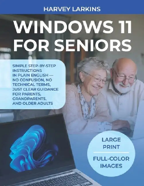Windows 11 for Seniors: Simple step-by-step instructions in plain English - no confusion, no technical terms, just clear guidance for parents, grandpa by Harvey Larkins