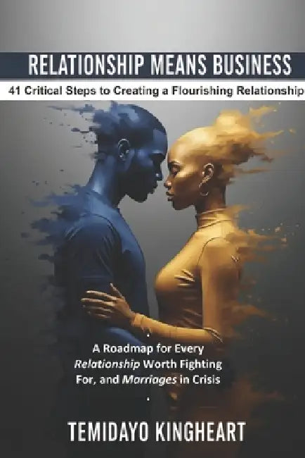 Relationship Means Business: 41 Critical Steps to Creating a Flourishing Relationship: A Roadmap for Every Relationship Worth Fighting For, and Marria by Temidayo Kingheart