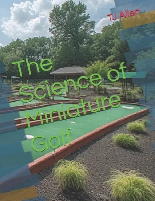 The Science of Miniature Golf by Tj Allen