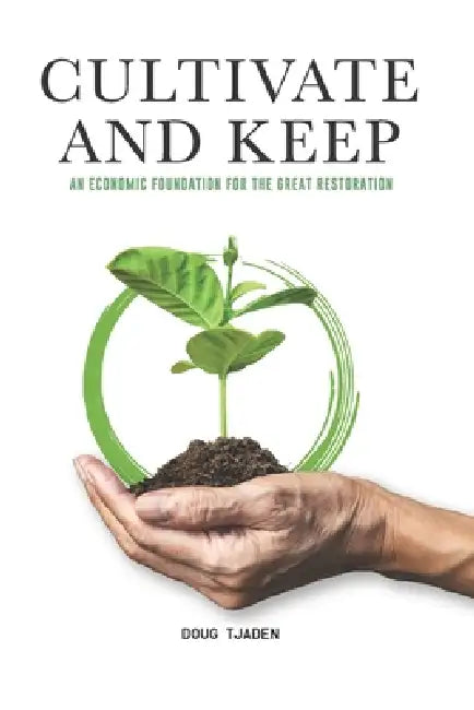 Cultivate and Keep: An Economic Foundation for the Great Restoration by Doug Tjaden