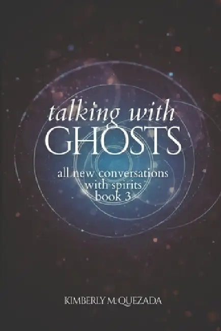 Talking with Ghosts: All New Conversations with Spirits Book 3 by Kimberly M. Quezada