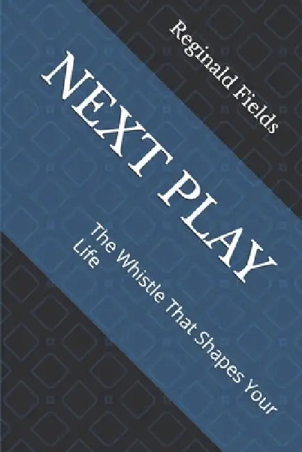 Next Play: The Whistle That Shapes Your Life by Reginald Fields