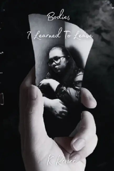 The Bodies I Learn To Leave by K. Renee