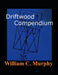 Driftwood Compendium: Codex Files: Volume 1 by William C. Murphy