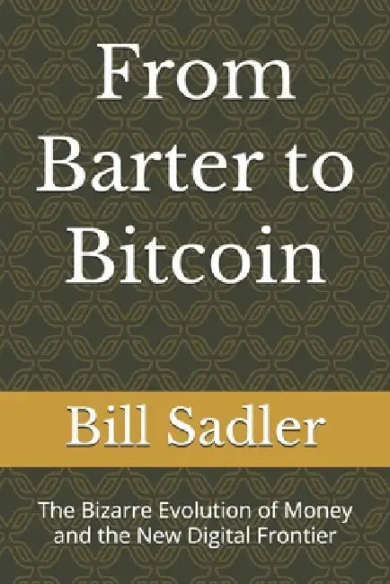 From Barter to Bitcoin: The Bizarre Evolution of Money and the New Digital Frontier by Bill Sadler