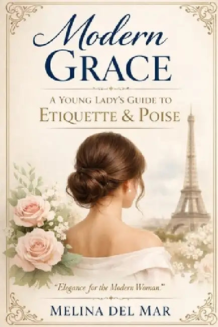 Modern Grace: A Young Lady's Guide to Confidence, Conversation, Boundaries, Digital Manners, and Everyday Poise by Melina del Mar