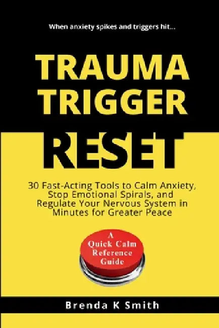 Trauma Trigger Reset: 30 Fast-Acting Tools to Calm Anxiety, Stop Emotional Spirals, and Regulate Your Nervous System in Minutes for Greater Peace by Brenda K. Smith