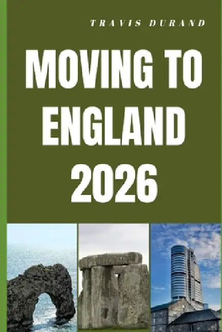 Moving to England 2026: Insider Tips for Relocating, Finding Work, and Building a Future in England by Travis Durand