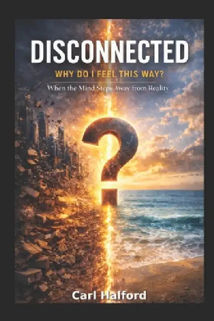 Disconnected: Why Do I Feel This Way? When the Mind Steps Away from Reality by Winford International, Carl Halford